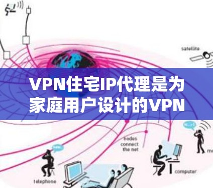 VPN住宅IP代理是为家庭用户设计的VPN服务,旨在提供一个安全、私密的网络环境,帮助家庭成员访问更安全的网站和内容。以下是关于VPN住宅IP代理的详细信息 VPN住宅IP代理是为家庭用户设计的VPN服务,旨在提供一个安全、私密的网络环境,帮助家庭成员访问更安全的网站和内容。以下是关于VPN住宅IP代理的详细信息