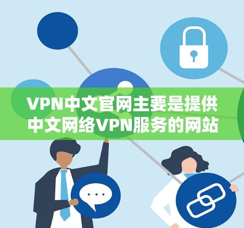 VPN中文官网主要是提供中文网络VPN服务的网站,这些网站通常以中文为官方名称,帮助用户在中文网络上进行在线观看、下载和下载。以下是几个知名的中文VPN网站 VPN中文官网主要是提供中文网络VPN服务的网站,这些网站通常以中文为官方名称,帮助用户在中文网络上进行在线观看、下载和下载。以下是几个知名的中文VPN网站