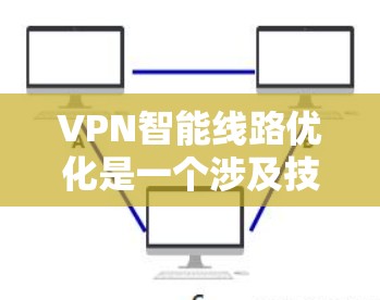 VPN智能线路优化是一个涉及技术和管理的复杂问题，可以通过以下步骤逐步理解和实施