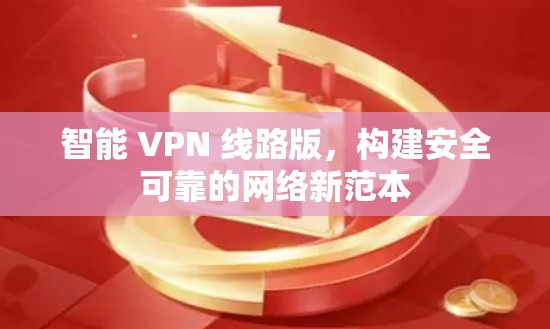 智能 VPN 线路版，构建安全可靠的网络新范本
