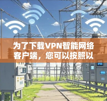 为了下载VPN智能网络客户端，您可以按照以下步骤进行