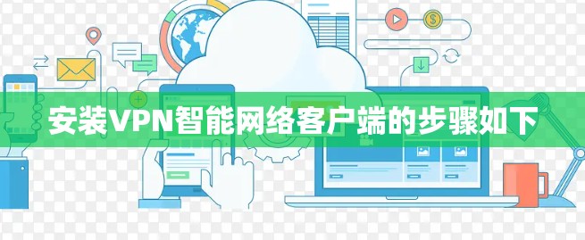 安装VPN智能网络客户端的步骤如下 安装VPN智能网络客户端的步骤如下