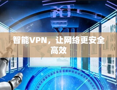 智能VPN,让网络更安全高效 智能VPN,让网络更安全高效