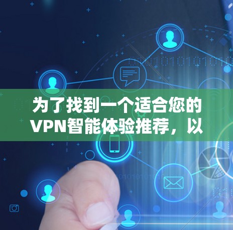 为了找到一个适合您的VPN智能体验推荐，以下是一些综合考虑的因素和推荐应用
