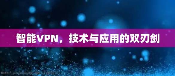 智能VPN，技术与应用的双刃剑