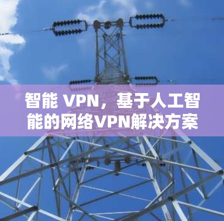 智能 VPN，基于人工智能的网络VPN解决方案