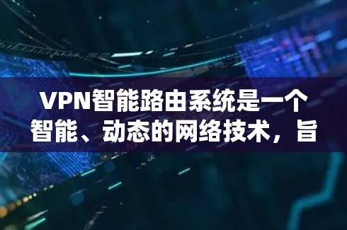 VPN智能路由系统是一个智能、动态的网络技术,旨在通过自动调整和优化VPN连接,以增强数据安全和网络可靠性。以下是该技术的详细解释 VPN智能路由系统是一个智能、动态的网络技术,旨在通过自动调整和优化VPN连接,以增强数据安全和网络可靠性。以下是该技术的详细解释