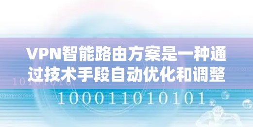 VPN智能路由方案是一种通过技术手段自动优化和调整VPN连接策略的系统，旨在提高网络的安全性、效率和用户体验。以下是关于VPN智能路由方案的一些关键点和步骤