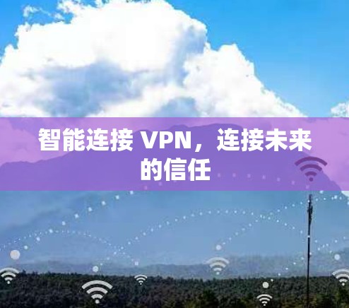 智能连接 VPN,连接未来的信任 智能连接 VPN,连接未来的信任