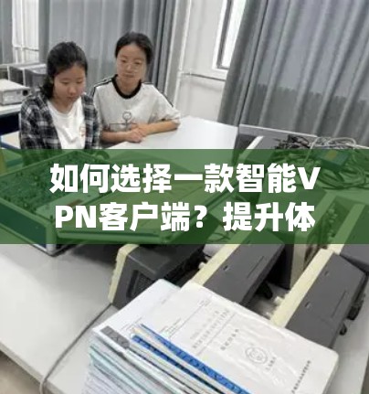 如何选择一款智能VPN客户端？提升体验的必备工具