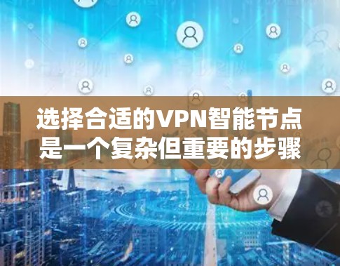 选择合适的VPN智能节点是一个复杂但重要的步骤，确保VPN的安全性和稳定性。以下是一个结构化的总结和建议