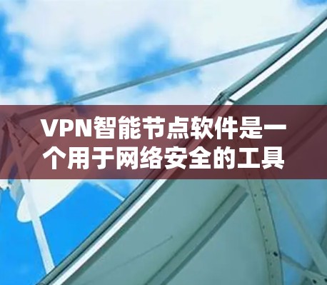 VPN智能节点软件是一个用于网络安全的工具,旨在帮助用户选择适合的加密方式,保护数据不受入侵。以下是VPN智能节点软件最新版本的详细介绍 VPN智能节点软件是一个用于网络安全的工具,旨在帮助用户选择适合的加密方式,保护数据不受入侵。以下是VPN智能节点软件最新版本的详细介绍