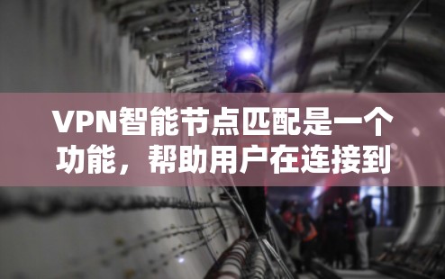 VPN智能节点匹配是一个功能，帮助用户在连接到服务器后自动匹配到合适的服务器。以下是逐步的解释和实现过程