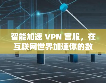 智能加速 VPN 宫服，在互联网世界加速你的数据之旅