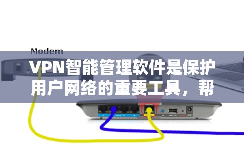 VPN智能管理软件是保护用户网络的重要工具，帮助用户通过安全的网络连接访问世界。它通过多方面的功能来管理网络，包括安全检测、权限管理、监控和教育。以下是该软件的主要功能和关键点的总结