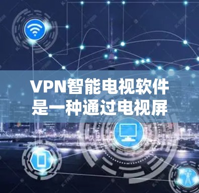 VPN智能电视软件是一种通过电视屏幕连接VPN服务器的网络服务,用户可以在电视上实时访问VPN内容,从而保护自己不受某些网站的拦截。以下是对该技术的详细总结和建议 VPN智能电视软件是一种通过电视屏幕连接VPN服务器的网络服务,用户可以在电视上实时访问VPN内容,从而保护自己不受某些网站的拦截。以下是对该技术的详细总结和建议