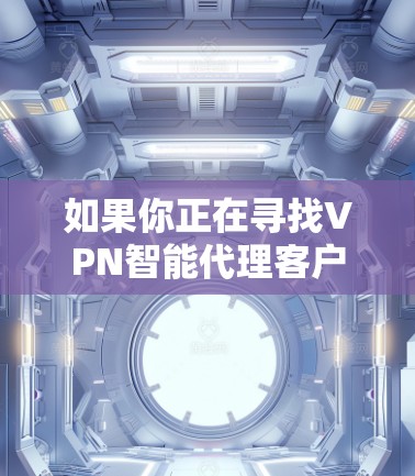 如果你正在寻找VPN智能代理客户端,以下是一些推荐的平台和应用,它们提供了稳定、可靠的VPN服务 如果你正在寻找VPN智能代理客户端,以下是一些推荐的平台和应用,它们提供了稳定、可靠的VPN服务