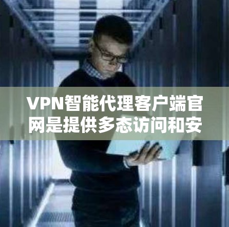 VPN智能代理客户端官网是提供多态访问和安全功能的网络服务工具，帮助用户与VPN服务器连接。以下是一些常见的客户端官网及其特点