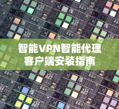 智能VPN智能代理客户端安装指南