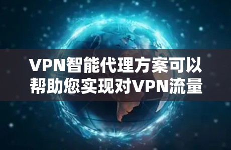 VPN智能代理方案可以帮助您实现对VPN流量的智能管理，确保数据安全和流量控制。以下是一个详细的 VPN 智能代理方案，涵盖配置、管理、监控和安全等方面