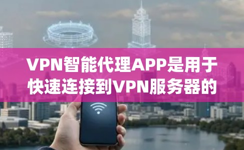VPN智能代理APP是用于快速连接到VPN服务器的工具，提供多种VPN类型，如Point_to_point VPN和端到端 VPN。以下是基于需求和预算的推荐