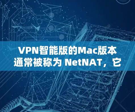 VPN智能版的Mac版本通常被称为 NetNAT,它是一个功能强大的VPN工具,支持多种网络环境和用户配置。以下是下载并安装 NetNAT 的步骤 VPN智能版的Mac版本通常被称为 NetNAT,它是一个功能强大的VPN工具,支持多种网络环境和用户配置。以下是下载并安装 NetNAT 的步骤