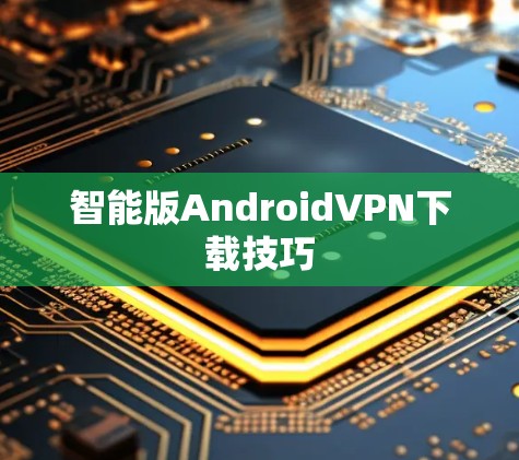 智能版AndroidVPN下载技巧