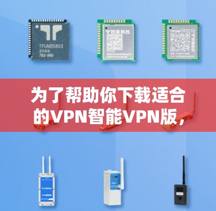 为了帮助你下载适合的VPN智能VPN版,以下是一些推荐的软件,并提供一些建议 为了帮助你下载适合的VPN智能VPN版,以下是一些推荐的软件,并提供一些建议