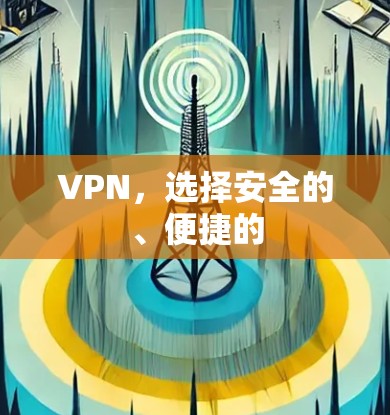 VPN,选择安全的、便捷的 VPN,选择安全的、便捷的