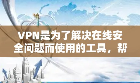 VPN是为了解决在线安全问题而使用的工具，帮助用户访问网络服务、访问国外的网站、或者进行VPN连接。以下是几个值得下载的VPN推荐