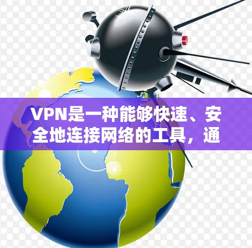 VPN是一种能够快速、安全地连接网络的工具，通常用于提升用户体验或减少网络延迟。以下是一些VPN的主要特点和适用场景