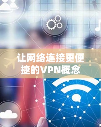 让网络连接更便捷的VPN概念 让网络连接更便捷的VPN概念