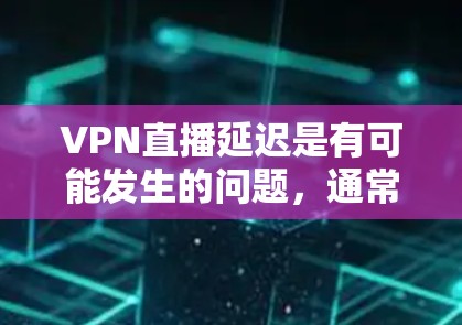VPN直播延迟是有可能发生的问题,通常与网络不稳定、服务器故障、延迟补偿功能不活跃、备份服务器未启用等原因有关。以下是一些解决方法 VPN直播延迟是有可能发生的问题,通常与网络不稳定、服务器故障、延迟补偿功能不活跃、备份服务器未启用等原因有关。以下是一些解决方法