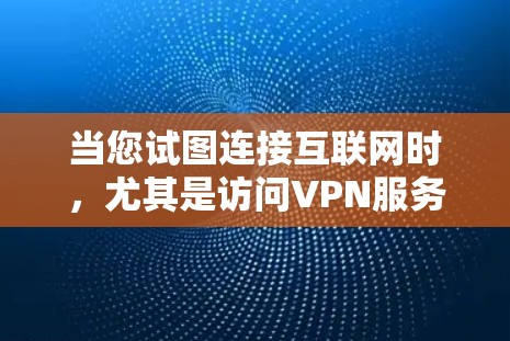 当您试图连接互联网时，尤其是访问VPN服务时，以下是一些关键步骤和考虑因素