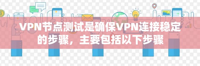 VPN节点测试是确保VPN连接稳定的步骤，主要包括以下步骤