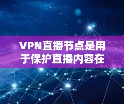 VPN直播节点是用于保护直播内容在海外传播的重要基础设施。以下是关于VPN直播节点的详细介绍 VPN直播节点是用于保护直播内容在海外传播的重要基础设施。以下是关于VPN直播节点的详细介绍