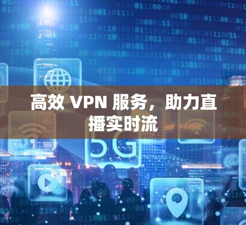 高效 VPN 服务,助力直播实时流 高效 VPN 服务,助力直播实时流
