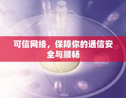 可信网络，保障你的通信安全与顺畅