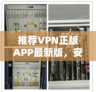 推荐VPN正版APP最新版，安全可靠，保障你的网络安全！
