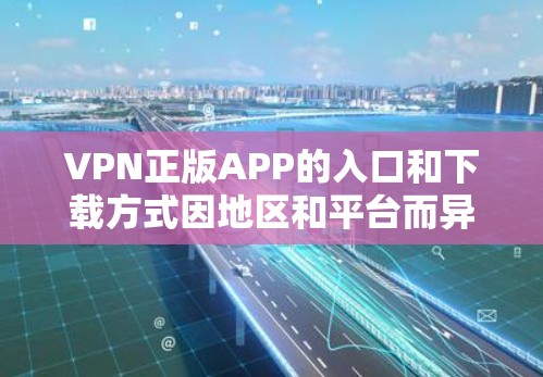 VPN正版APP的入口和下载方式因地区和平台而异，但以下是常见的VPN应用和下载建议