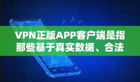VPN正版APP客户端是指那些基于真实数据、合法协议或经过严格审核的VPN应用。这些应用通常提供在线导航、视频通话、文件分享等功能，且经过严格的安全测试，以确保用户数据的安全性