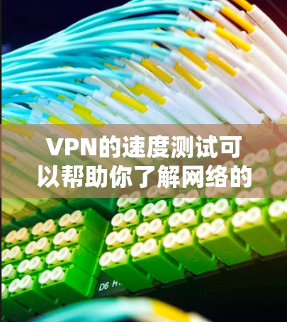 VPN的速度测试可以帮助你了解网络的实际表现，尤其是在使用VPN服务时需要考虑延迟、稳定性以及网络质量等问题。以下是关于VPN真实速度测试的一些步骤和信息