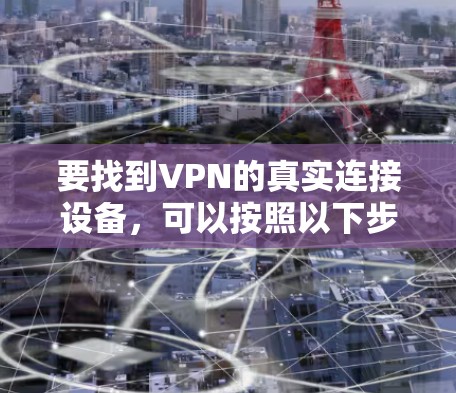 要找到VPN的真实连接设备，可以按照以下步骤进行