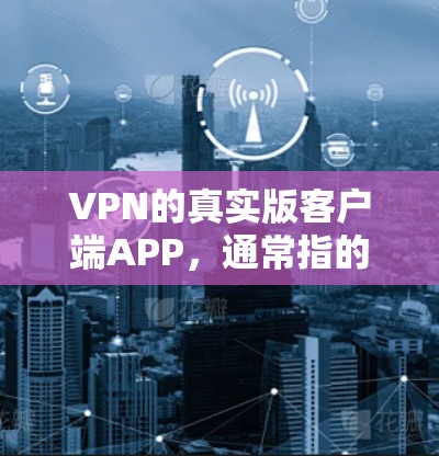 VPN的真实版客户端APP，通常指的是那些提供线性界面、复杂协议和高级功能的客户端。这些客户端主要用于VPN服务，如 wolf 客户端。以下是关于 wolf 客户端的一些关键信息