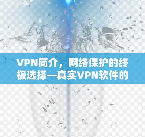VPN简介,网络保护的终极选择—真实VPN软件的全面解析 VPN简介,网络保护的终极选择—真实VPN软件的全面解析