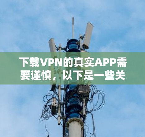 下载VPN的真实APP需要谨慎,以下是一些关键点 下载VPN的真实APP需要谨慎,以下是一些关键点