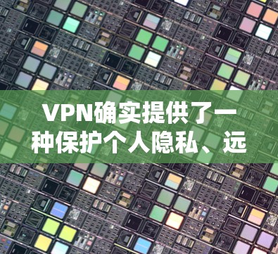 VPN确实提供了一种保护个人隐私、远离网络威胁的手段，但它并不是真正的真实应用。VPN主要是为了VPN服务而设计的工具，但并不是一个可以下载和使用的真实应用。以下是一些关于VPN的建议和注意事项