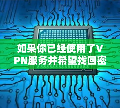 如果你已经使用了VPN服务并希望找回密码，以下是常见的步骤和问题解决方案
