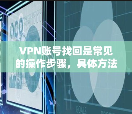 VPN账号找回是常见的操作步骤,具体方法可能因服务提供商而异,但通常遵循以下步骤 VPN账号找回是常见的操作步骤,具体方法可能因服务提供商而异,但通常遵循以下步骤