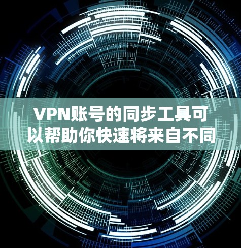 VPN账号的同步工具可以帮助你快速将来自不同地区的VPN账号连接到你的设备上。以下是几种常用的VPN账号同步工具,以及它们的使用指南 VPN账号的同步工具可以帮助你快速将来自不同地区的VPN账号连接到你的设备上。以下是几种常用的VPN账号同步工具,以及它们的使用指南